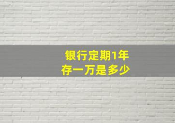 银行定期1年 存一万是多少